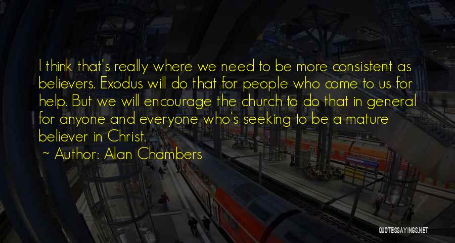 Alan Chambers Quotes: I Think That's Really Where We Need To Be More Consistent As Believers. Exodus Will Do That For People Who