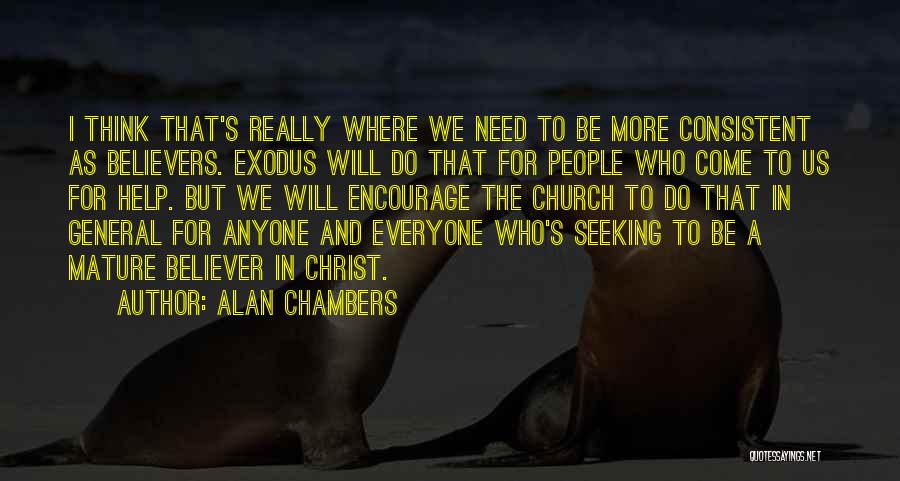 Alan Chambers Quotes: I Think That's Really Where We Need To Be More Consistent As Believers. Exodus Will Do That For People Who