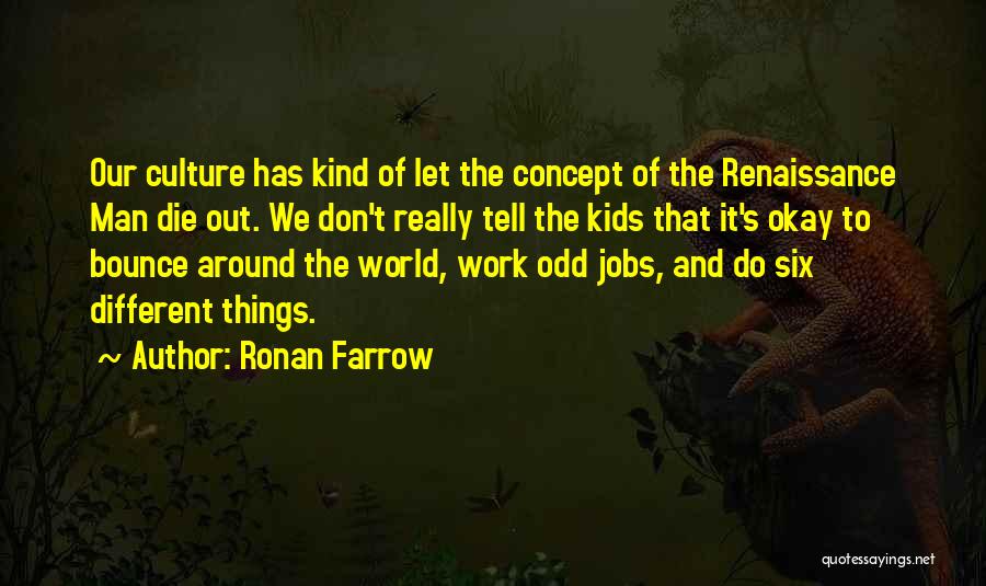 Ronan Farrow Quotes: Our Culture Has Kind Of Let The Concept Of The Renaissance Man Die Out. We Don't Really Tell The Kids