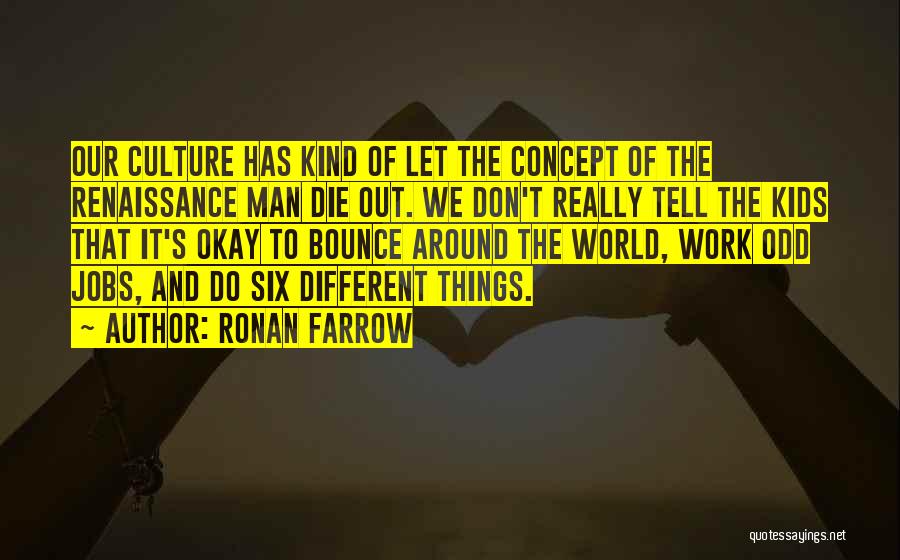 Ronan Farrow Quotes: Our Culture Has Kind Of Let The Concept Of The Renaissance Man Die Out. We Don't Really Tell The Kids