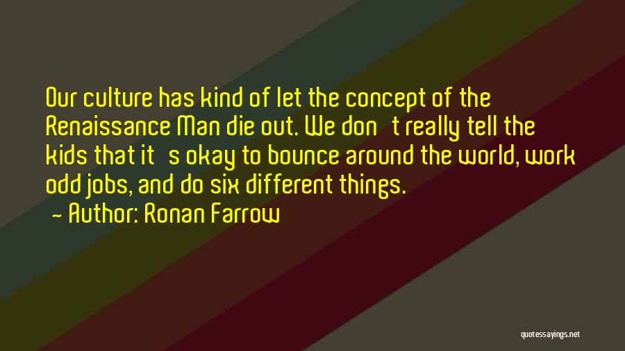 Ronan Farrow Quotes: Our Culture Has Kind Of Let The Concept Of The Renaissance Man Die Out. We Don't Really Tell The Kids