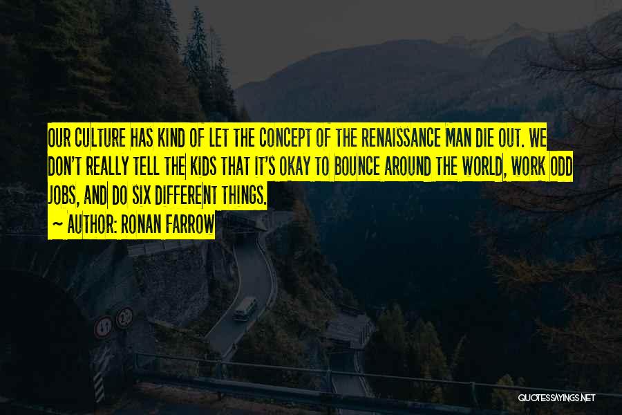 Ronan Farrow Quotes: Our Culture Has Kind Of Let The Concept Of The Renaissance Man Die Out. We Don't Really Tell The Kids