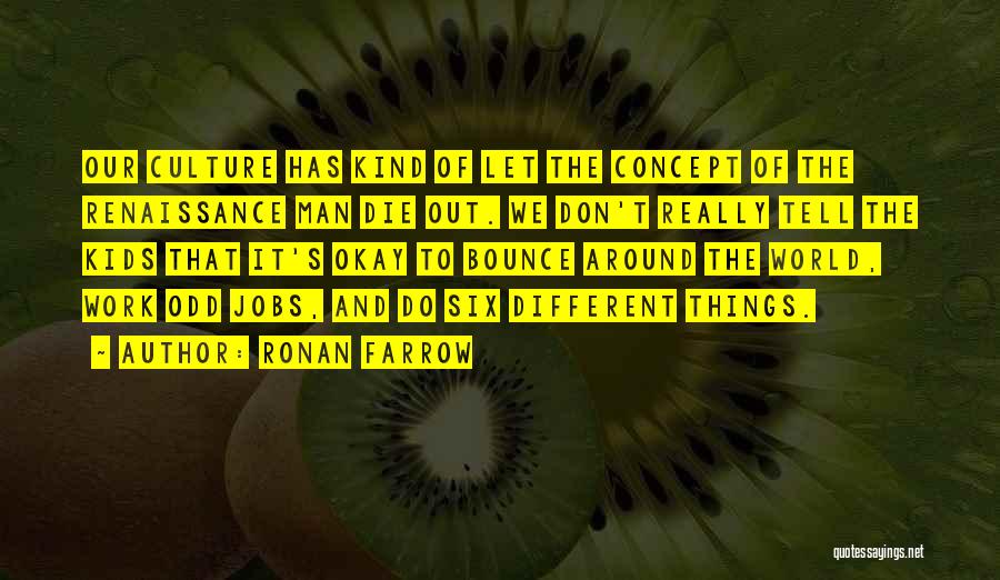 Ronan Farrow Quotes: Our Culture Has Kind Of Let The Concept Of The Renaissance Man Die Out. We Don't Really Tell The Kids