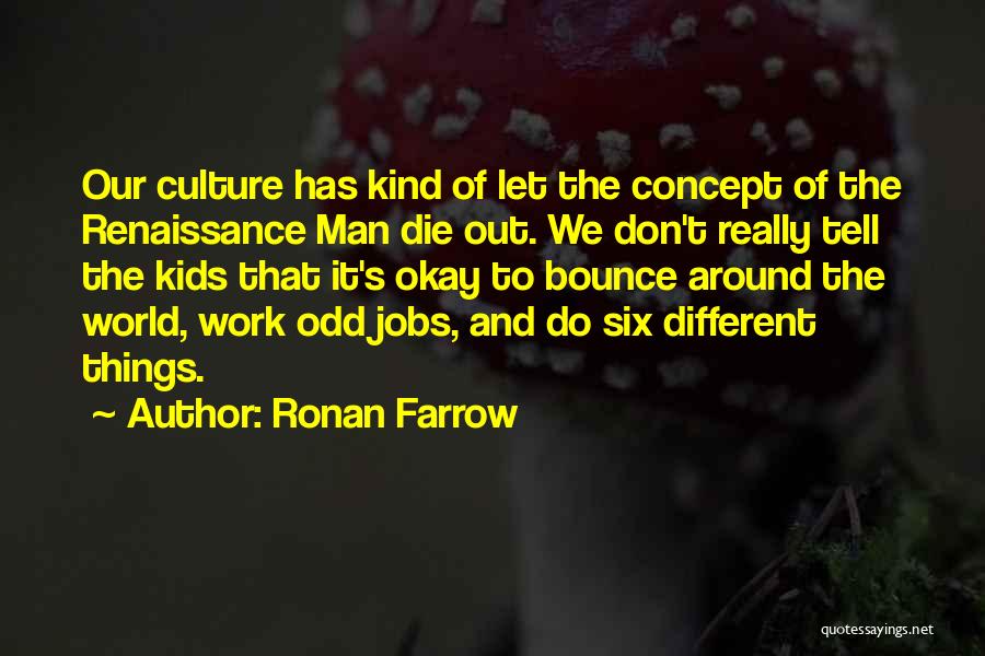 Ronan Farrow Quotes: Our Culture Has Kind Of Let The Concept Of The Renaissance Man Die Out. We Don't Really Tell The Kids