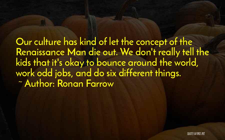 Ronan Farrow Quotes: Our Culture Has Kind Of Let The Concept Of The Renaissance Man Die Out. We Don't Really Tell The Kids