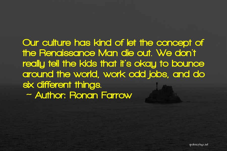 Ronan Farrow Quotes: Our Culture Has Kind Of Let The Concept Of The Renaissance Man Die Out. We Don't Really Tell The Kids