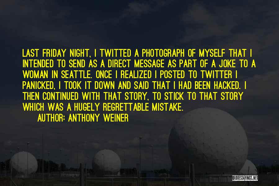 Anthony Weiner Quotes: Last Friday Night, I Twitted A Photograph Of Myself That I Intended To Send As A Direct Message As Part