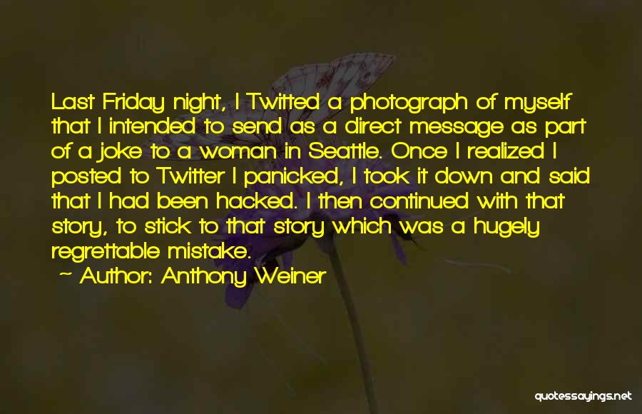 Anthony Weiner Quotes: Last Friday Night, I Twitted A Photograph Of Myself That I Intended To Send As A Direct Message As Part