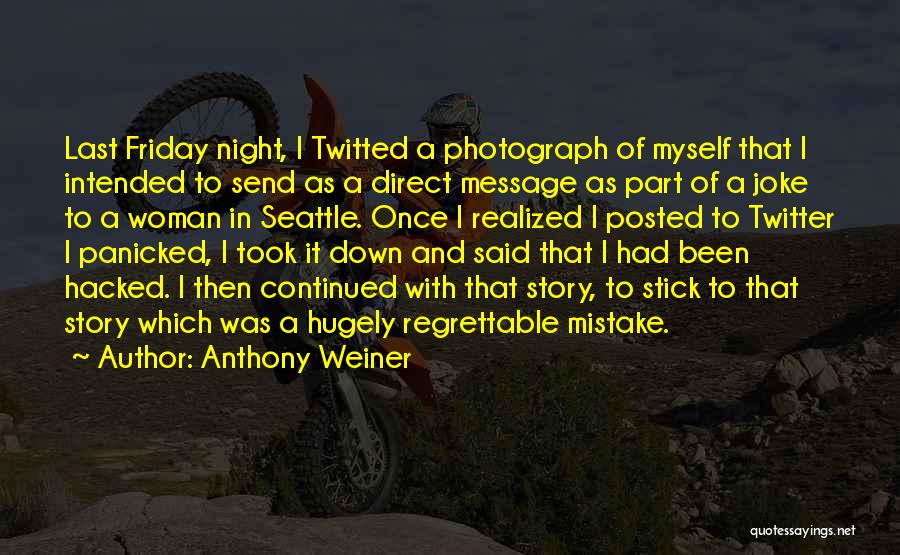 Anthony Weiner Quotes: Last Friday Night, I Twitted A Photograph Of Myself That I Intended To Send As A Direct Message As Part