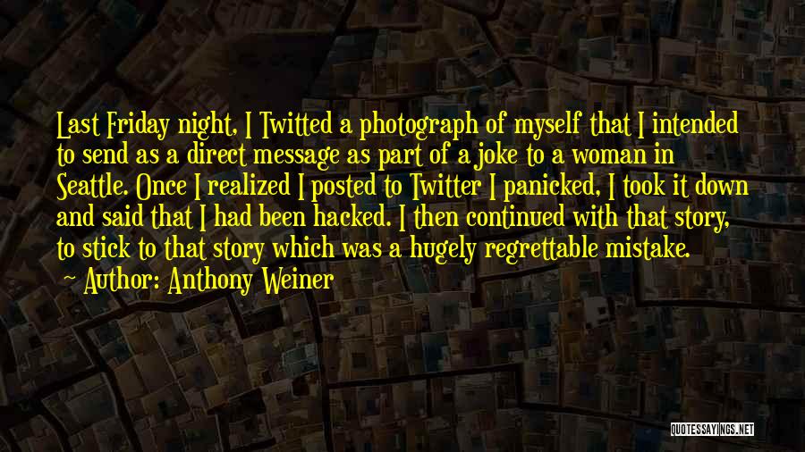 Anthony Weiner Quotes: Last Friday Night, I Twitted A Photograph Of Myself That I Intended To Send As A Direct Message As Part