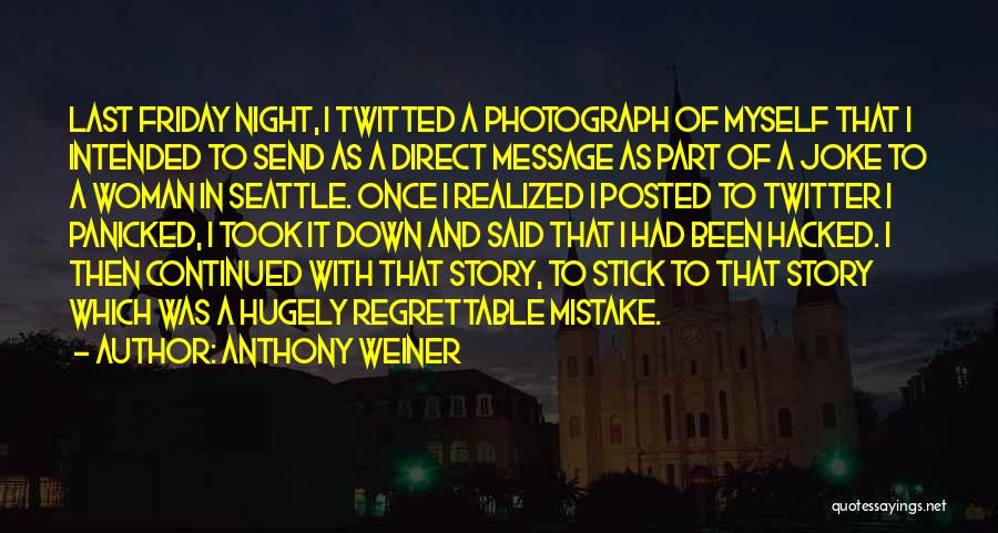 Anthony Weiner Quotes: Last Friday Night, I Twitted A Photograph Of Myself That I Intended To Send As A Direct Message As Part