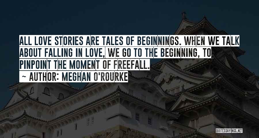 Meghan O'Rourke Quotes: All Love Stories Are Tales Of Beginnings. When We Talk About Falling In Love, We Go To The Beginning, To