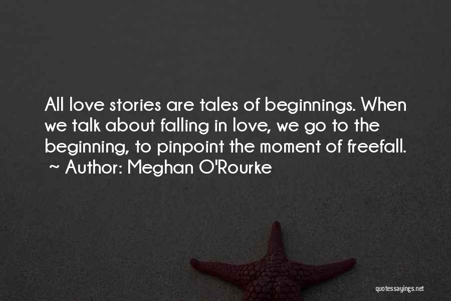 Meghan O'Rourke Quotes: All Love Stories Are Tales Of Beginnings. When We Talk About Falling In Love, We Go To The Beginning, To