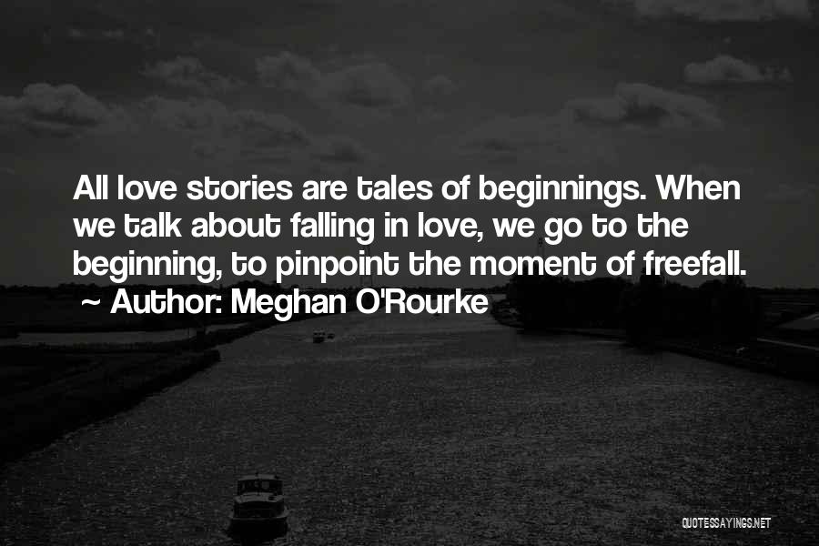 Meghan O'Rourke Quotes: All Love Stories Are Tales Of Beginnings. When We Talk About Falling In Love, We Go To The Beginning, To