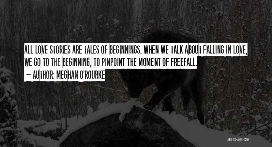 Meghan O'Rourke Quotes: All Love Stories Are Tales Of Beginnings. When We Talk About Falling In Love, We Go To The Beginning, To