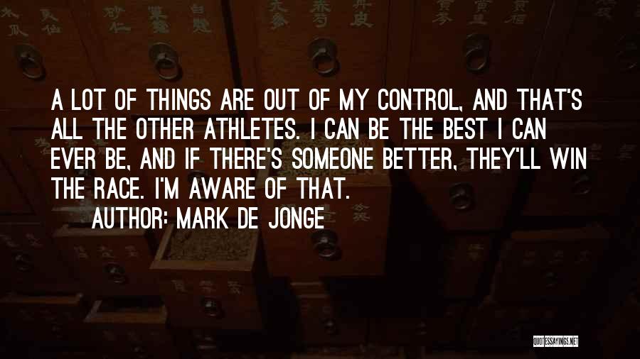 Mark De Jonge Quotes: A Lot Of Things Are Out Of My Control, And That's All The Other Athletes. I Can Be The Best