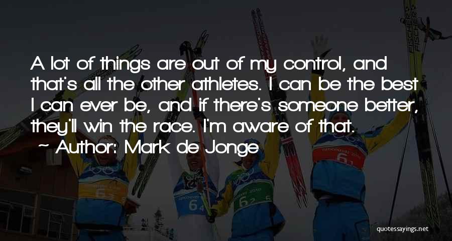 Mark De Jonge Quotes: A Lot Of Things Are Out Of My Control, And That's All The Other Athletes. I Can Be The Best