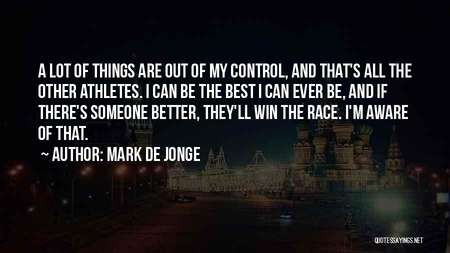 Mark De Jonge Quotes: A Lot Of Things Are Out Of My Control, And That's All The Other Athletes. I Can Be The Best