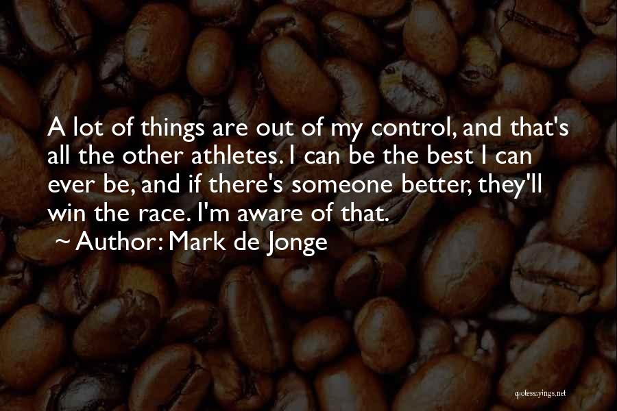 Mark De Jonge Quotes: A Lot Of Things Are Out Of My Control, And That's All The Other Athletes. I Can Be The Best