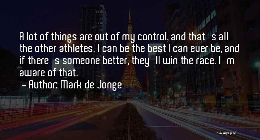 Mark De Jonge Quotes: A Lot Of Things Are Out Of My Control, And That's All The Other Athletes. I Can Be The Best