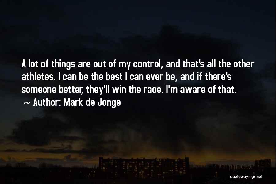 Mark De Jonge Quotes: A Lot Of Things Are Out Of My Control, And That's All The Other Athletes. I Can Be The Best