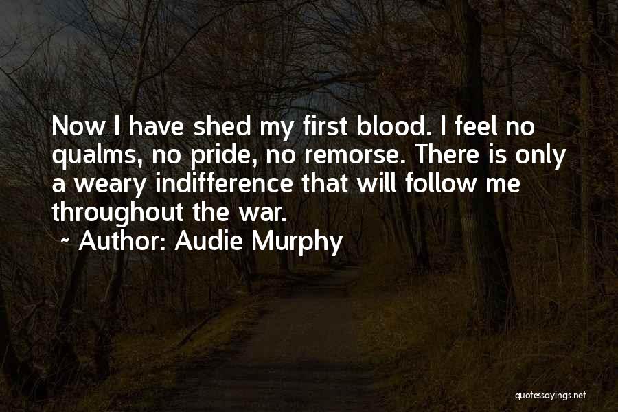 Audie Murphy Quotes: Now I Have Shed My First Blood. I Feel No Qualms, No Pride, No Remorse. There Is Only A Weary