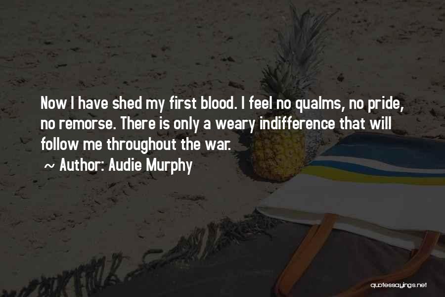 Audie Murphy Quotes: Now I Have Shed My First Blood. I Feel No Qualms, No Pride, No Remorse. There Is Only A Weary