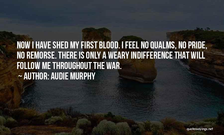 Audie Murphy Quotes: Now I Have Shed My First Blood. I Feel No Qualms, No Pride, No Remorse. There Is Only A Weary