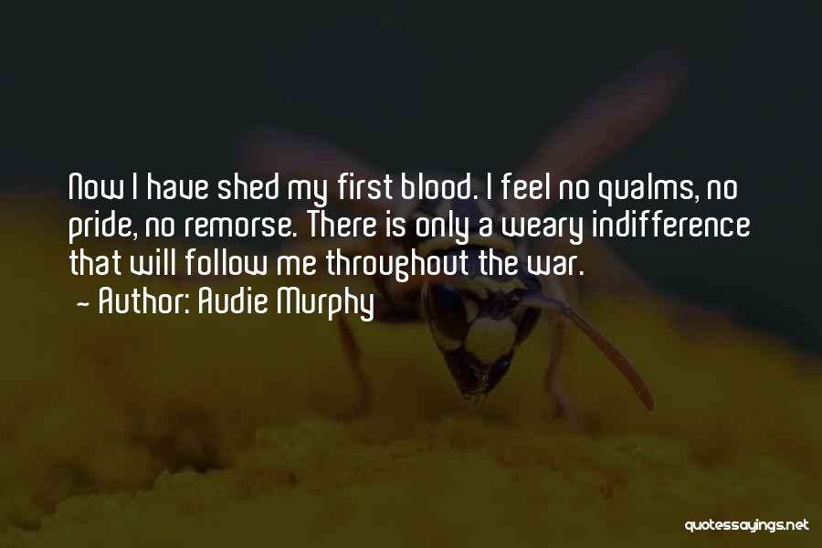 Audie Murphy Quotes: Now I Have Shed My First Blood. I Feel No Qualms, No Pride, No Remorse. There Is Only A Weary