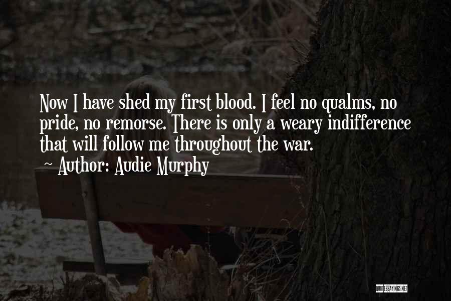 Audie Murphy Quotes: Now I Have Shed My First Blood. I Feel No Qualms, No Pride, No Remorse. There Is Only A Weary