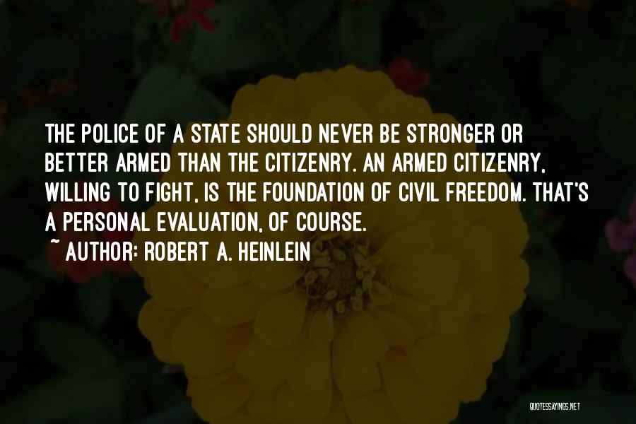 Robert A. Heinlein Quotes: The Police Of A State Should Never Be Stronger Or Better Armed Than The Citizenry. An Armed Citizenry, Willing To