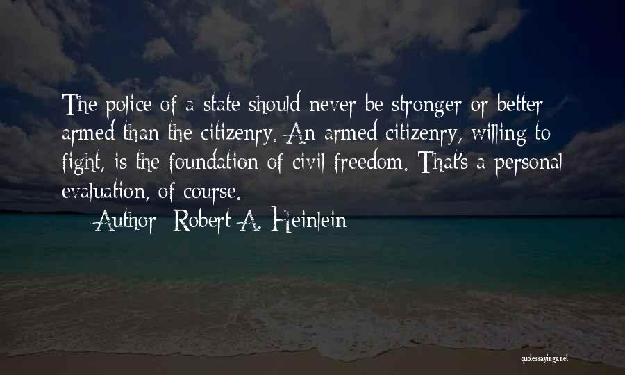 Robert A. Heinlein Quotes: The Police Of A State Should Never Be Stronger Or Better Armed Than The Citizenry. An Armed Citizenry, Willing To