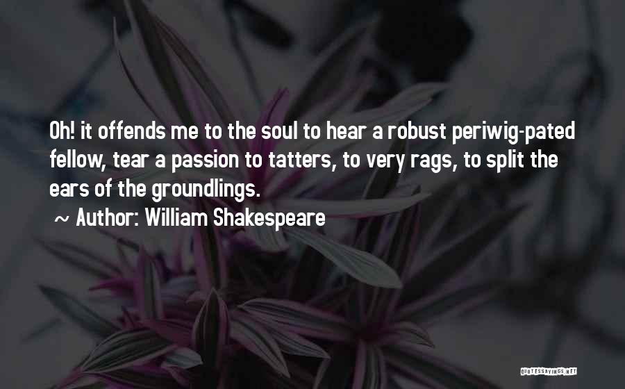 William Shakespeare Quotes: Oh! It Offends Me To The Soul To Hear A Robust Periwig-pated Fellow, Tear A Passion To Tatters, To Very