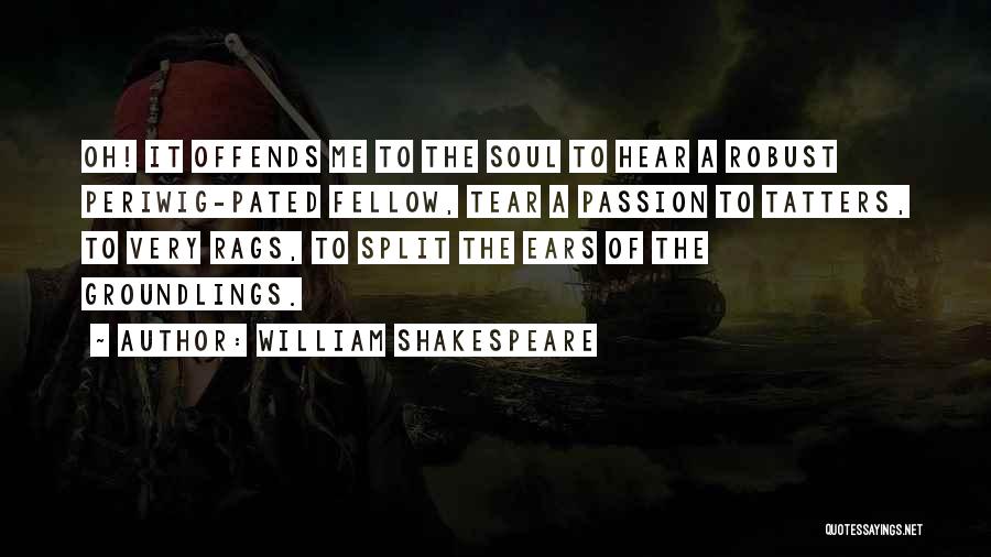 William Shakespeare Quotes: Oh! It Offends Me To The Soul To Hear A Robust Periwig-pated Fellow, Tear A Passion To Tatters, To Very