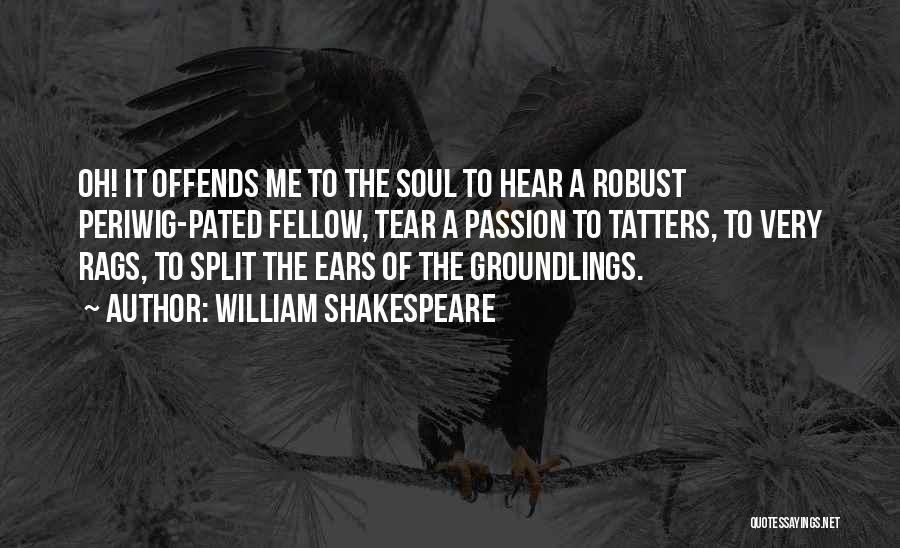 William Shakespeare Quotes: Oh! It Offends Me To The Soul To Hear A Robust Periwig-pated Fellow, Tear A Passion To Tatters, To Very