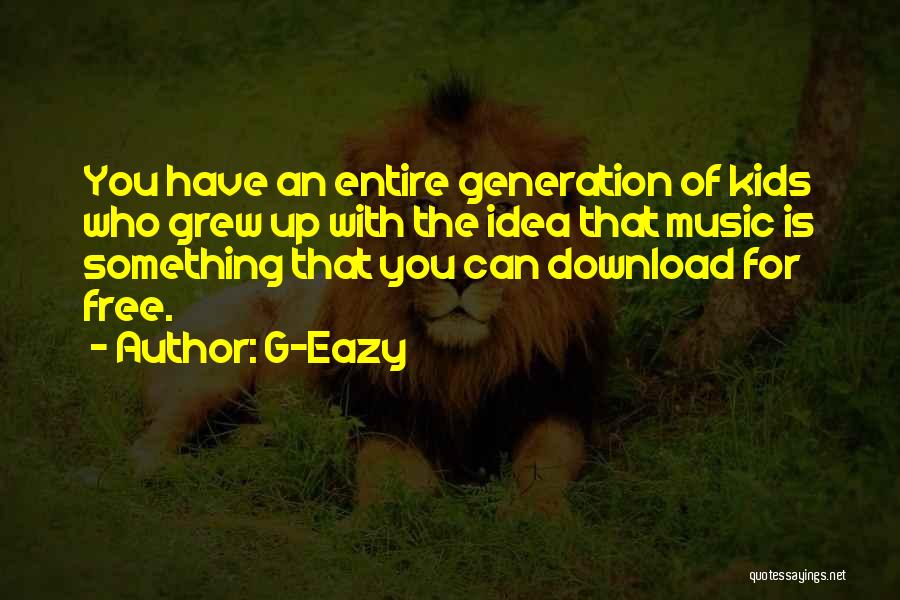 G-Eazy Quotes: You Have An Entire Generation Of Kids Who Grew Up With The Idea That Music Is Something That You Can