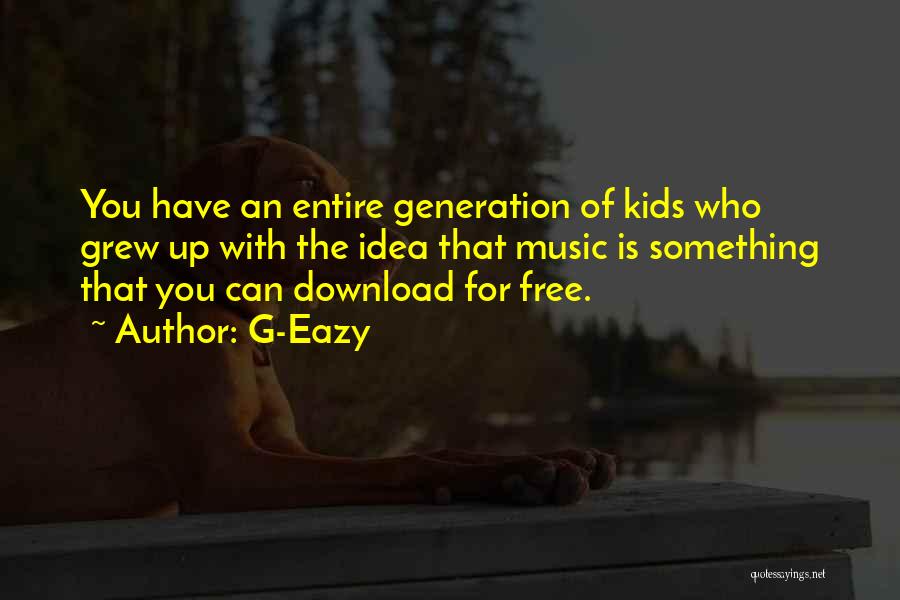 G-Eazy Quotes: You Have An Entire Generation Of Kids Who Grew Up With The Idea That Music Is Something That You Can