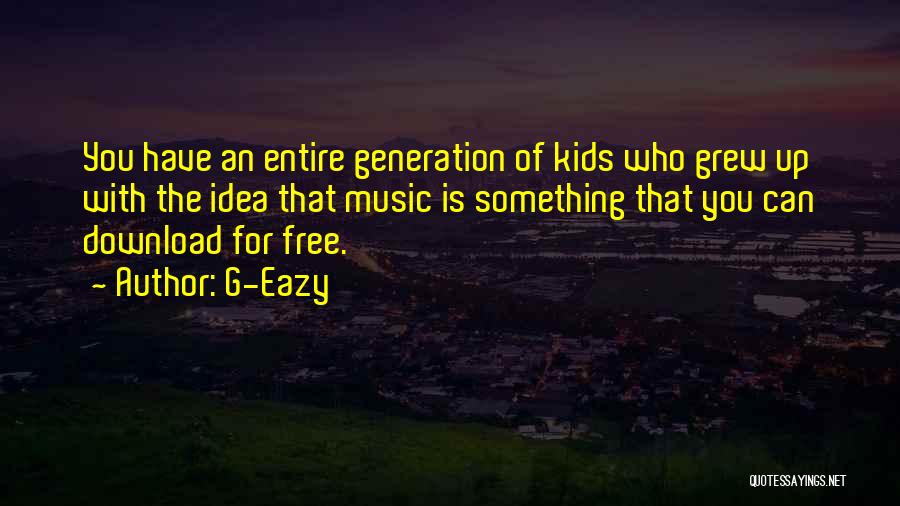 G-Eazy Quotes: You Have An Entire Generation Of Kids Who Grew Up With The Idea That Music Is Something That You Can