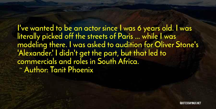 Tanit Phoenix Quotes: I've Wanted To Be An Actor Since I Was 6 Years Old. I Was Literally Picked Off The Streets Of