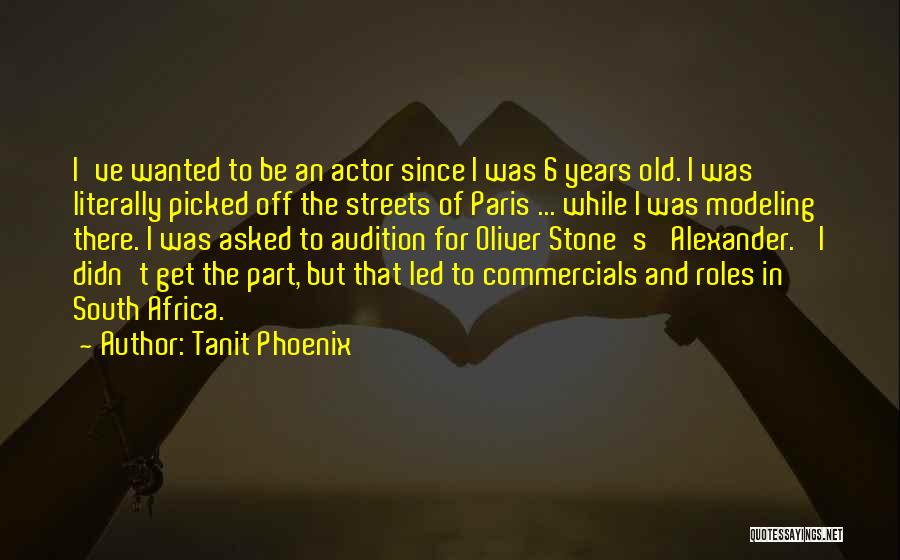 Tanit Phoenix Quotes: I've Wanted To Be An Actor Since I Was 6 Years Old. I Was Literally Picked Off The Streets Of