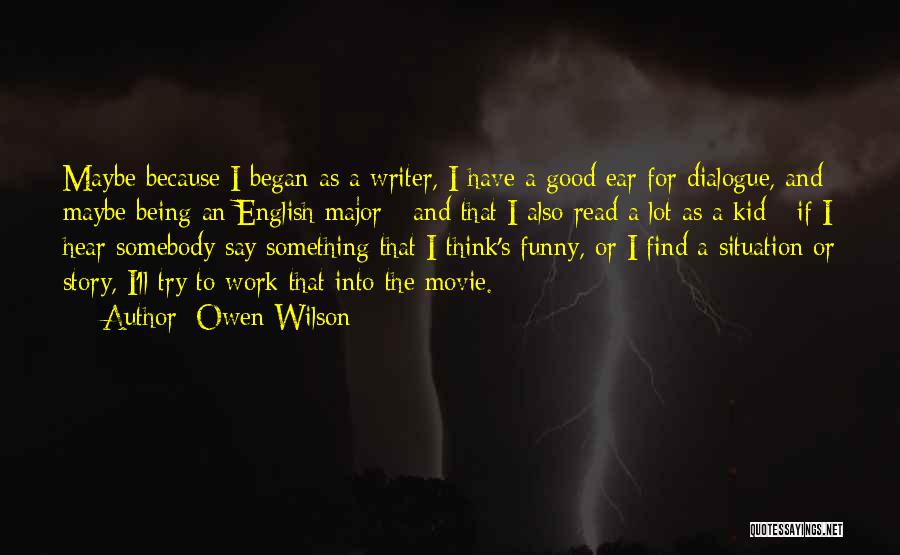 Owen Wilson Quotes: Maybe Because I Began As A Writer, I Have A Good Ear For Dialogue, And Maybe Being An English Major