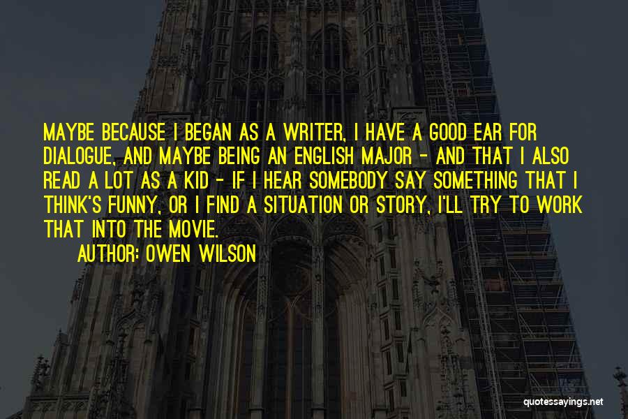 Owen Wilson Quotes: Maybe Because I Began As A Writer, I Have A Good Ear For Dialogue, And Maybe Being An English Major