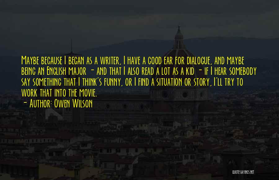 Owen Wilson Quotes: Maybe Because I Began As A Writer, I Have A Good Ear For Dialogue, And Maybe Being An English Major