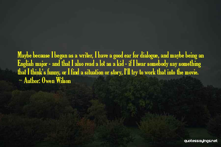 Owen Wilson Quotes: Maybe Because I Began As A Writer, I Have A Good Ear For Dialogue, And Maybe Being An English Major