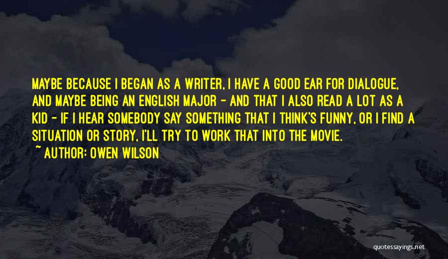 Owen Wilson Quotes: Maybe Because I Began As A Writer, I Have A Good Ear For Dialogue, And Maybe Being An English Major