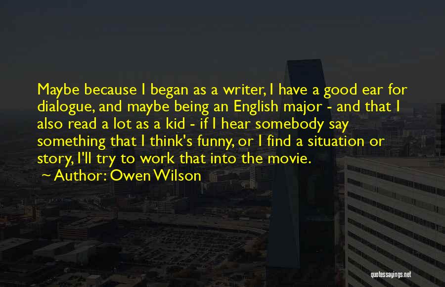 Owen Wilson Quotes: Maybe Because I Began As A Writer, I Have A Good Ear For Dialogue, And Maybe Being An English Major