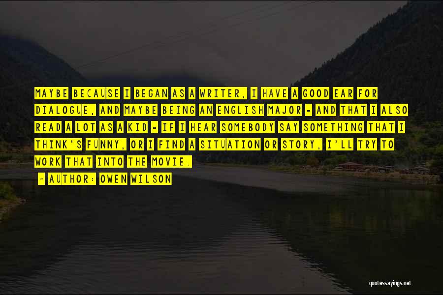 Owen Wilson Quotes: Maybe Because I Began As A Writer, I Have A Good Ear For Dialogue, And Maybe Being An English Major