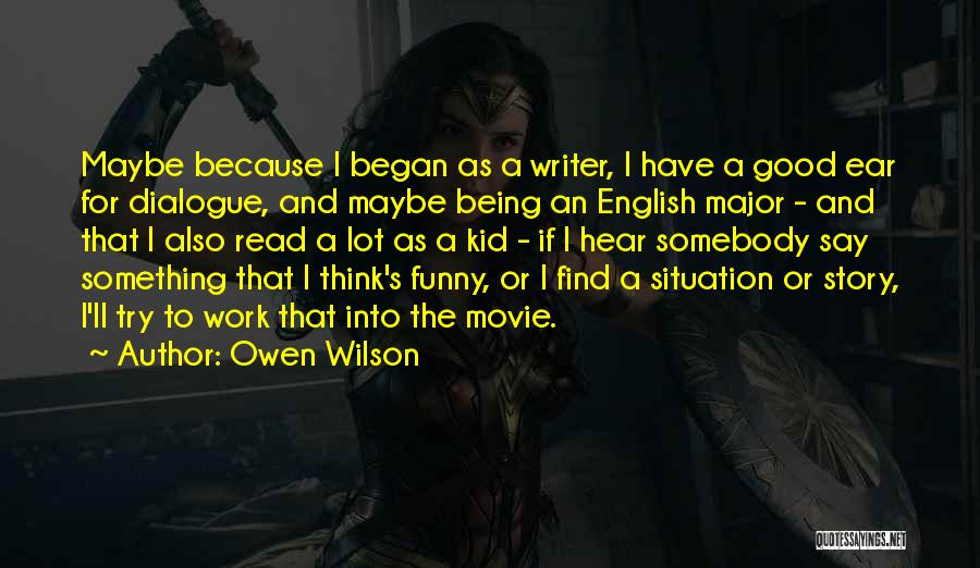 Owen Wilson Quotes: Maybe Because I Began As A Writer, I Have A Good Ear For Dialogue, And Maybe Being An English Major