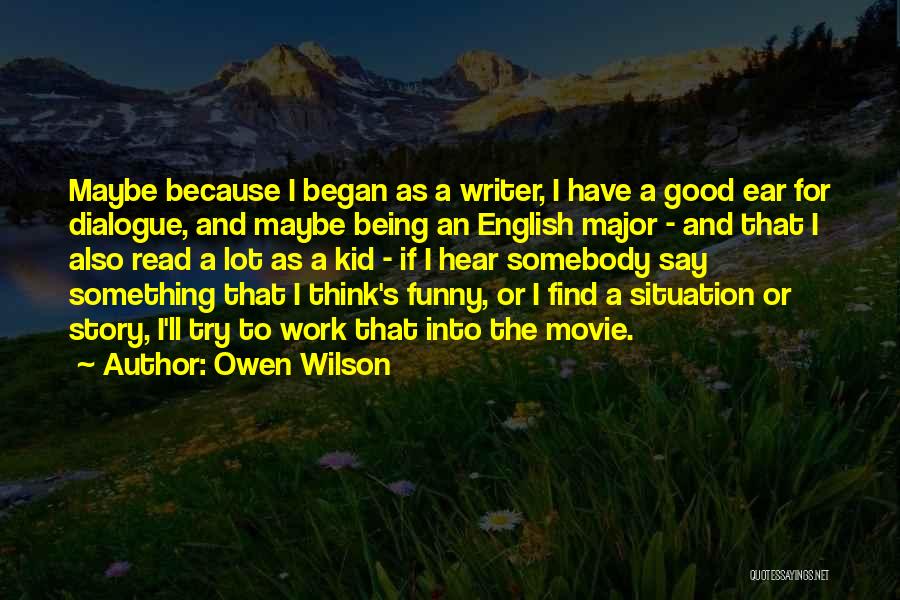 Owen Wilson Quotes: Maybe Because I Began As A Writer, I Have A Good Ear For Dialogue, And Maybe Being An English Major