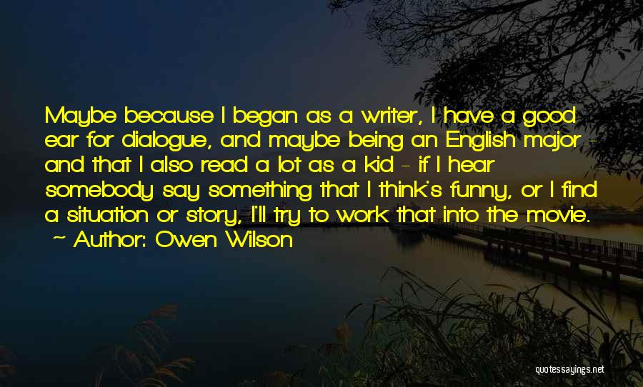 Owen Wilson Quotes: Maybe Because I Began As A Writer, I Have A Good Ear For Dialogue, And Maybe Being An English Major